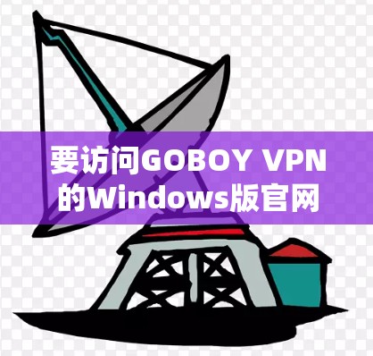 要访问GOBOY VPN的Windows版官网 要访问GOBOY VPN的Windows版官网