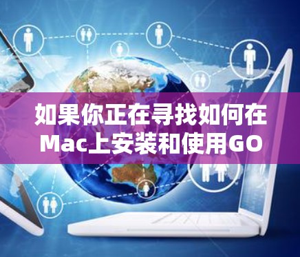 如果你正在寻找如何在Mac上安装和使用GOBOY VPN软件的步骤,以下是一些详细的指导说明 如果你正在寻找如何在Mac上安装和使用GOBOY VPN软件的步骤,以下是一些详细的指导说明