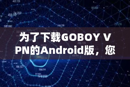为了下载GOBOY VPN的Android版,您可以按照以下步骤操作 为了下载GOBOY VPN的Android版,您可以按照以下步骤操作