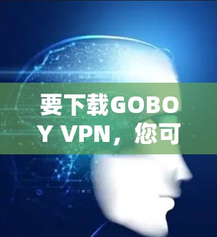 要下载GOBOY VPN，您可以按照以下步骤操作