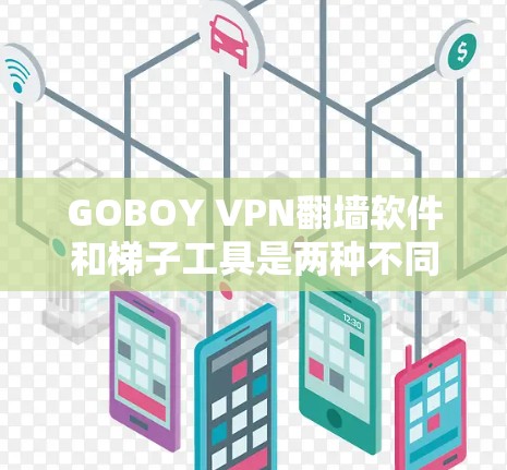 GOBOY VPN翻墙软件和梯子工具是两种不同的工具,用于连接互联网和分解隐藏软件。以下是它们的详细介绍 GOBOY VPN翻墙软件和梯子工具是两种不同的工具,用于连接互联网和分解隐藏软件。以下是它们的详细介绍