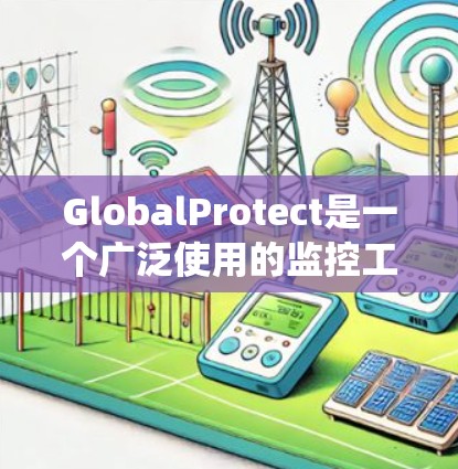 GlobalProtect是一个广泛使用的监控工具,用于监控、分析和管理计算机系统、网络设备、数据库和其他数据源。以下是一步步的使用指南,帮助你熟悉并有效使用GlobalProtect GlobalProtect是一个广泛使用的监控工具,用于监控、分析和管理计算机系统、网络设备、数据库和其他数据源。以下是一步步的使用指南,帮助你熟悉并有效使用GlobalProtect
