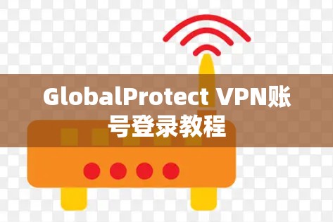 GlobalProtect VPN账号登录教程 GlobalProtect VPN账号登录教程