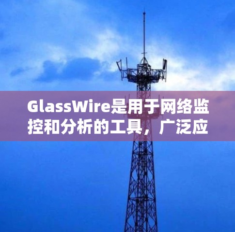 GlassWire是用于网络监控和分析的工具,广泛应用于企业级网络管理。它可以帮助企业实时监控网络流量,识别异常行为,并进行智能报警和自动化处理。以下是对GlassWire网络监控的详细介绍 GlassWire是用于网络监控和分析的工具,广泛应用于企业级网络管理。它可以帮助企业实时监控网络流量,识别异常行为,并进行智能报警和自动化处理。以下是对GlassWire网络监控的详细介绍