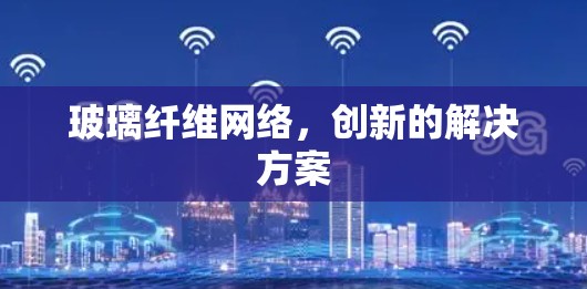 玻璃纤维网络,创新的解决方案 玻璃纤维网络,创新的解决方案