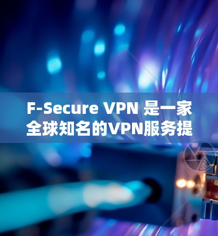 F-Secure VPN 是一家全球知名的VPN服务提供商,提供多种版本和服务,以满足不同用户的需求。以下是关于 F-Secure VPN 的信息 F-Secure VPN 是一家全球知名的VPN服务提供商,提供多种版本和服务,以满足不同用户的需求。以下是关于 F-Secure VPN 的信息