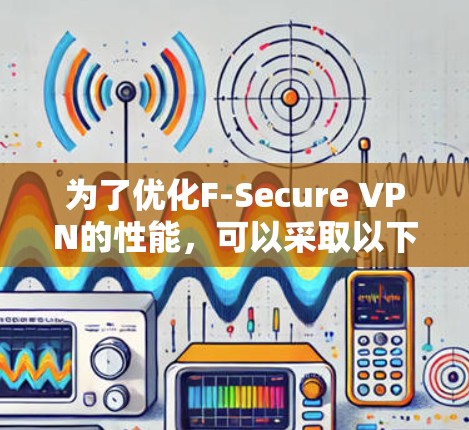 为了优化F-Secure VPN的性能，可以采取以下步骤