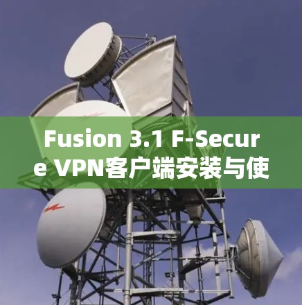 Fusion 3.1 F-Secure VPN客户端安装与使用指南