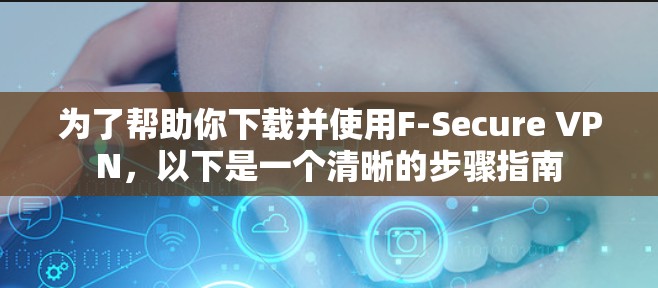 为了帮助你下载并使用F-Secure VPN，以下是一个清晰的步骤指南