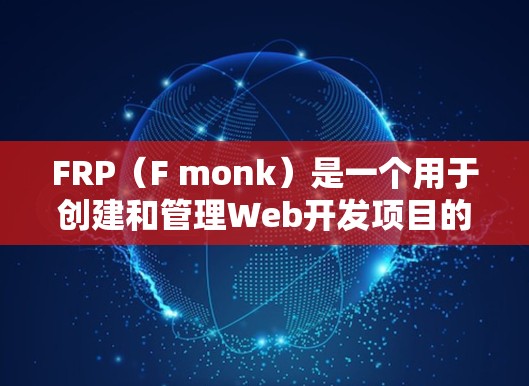 FRP（F monk）是一个用于创建和管理Web开发项目的人工智能工具，由NVIDIA开发。它允许开发者创建、部署和管理Web应用，同时提供实时监控和编辑功能