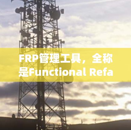 FRP管理工具，全称是Functional Refactoring Project，主要用于软件开发中，帮助编写高效、可靠的代码和数据结构。以下是对其核心功能的详细解析