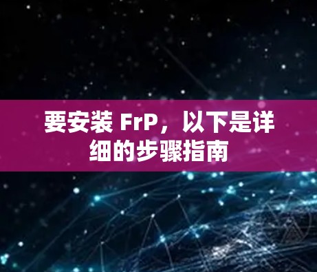 要安装 FrP，以下是详细的步骤指南