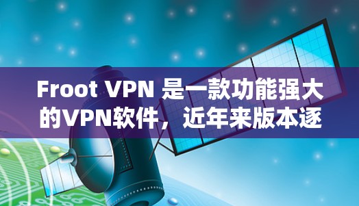 Froot VPN 是一款功能强大的VPN软件,近年来版本逐渐更新,速度也有所提升。以下是对 Froot VPN 的速度评测和线路表现的分析 Froot VPN 是一款功能强大的VPN软件,近年来版本逐渐更新,速度也有所提升。以下是对 Froot VPN 的速度评测和线路表现的分析