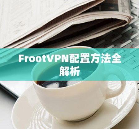 FrootVPN配置方法全解析 FrootVPN配置方法全解析