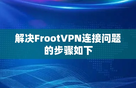 解决FrootVPN连接问题的步骤如下 解决FrootVPN连接问题的步骤如下