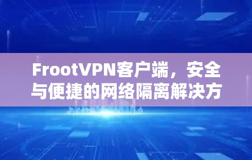 FrootVPN客户端，安全与便捷的网络隔离解决方案（简）