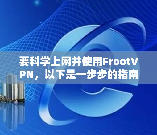 要科学上网并使用FrootVPN，以下是一步步的指南