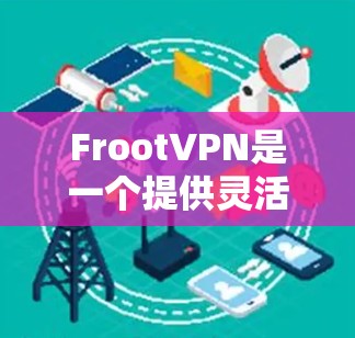 FrootVPN是一个提供灵活、开放式的VPN服务的工具,适合喜欢选择不同提供商并享受不限次数、不限时间服务的用户。以下是使用FrootVPN客户端的详细步骤 FrootVPN是一个提供灵活、开放式的VPN服务的工具,适合喜欢选择不同提供商并享受不限次数、不限时间服务的用户。以下是使用FrootVPN客户端的详细步骤