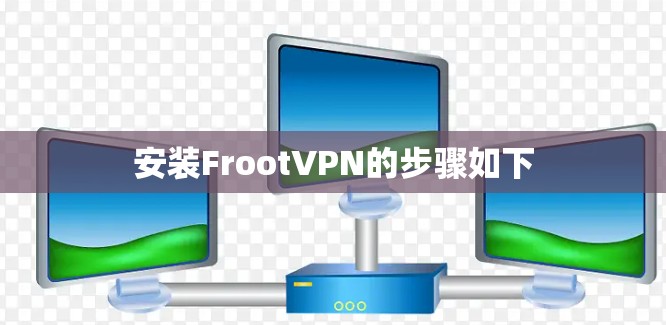 安装FrootVPN的步骤如下