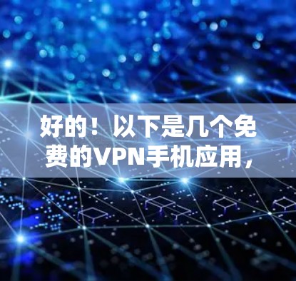 好的!以下是几个免费的VPN手机应用,适合你选择 好的!以下是几个免费的VPN手机应用,适合你选择