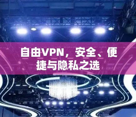 自由VPN,安全、便捷与隐私之选 自由VPN,安全、便捷与隐私之选