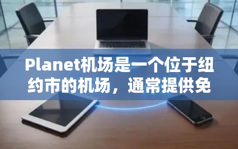 Planet机场是一个位于纽约市的机场，通常提供免费VPN服务。以下是Planet机场的一些免费VPN节点和连接方式