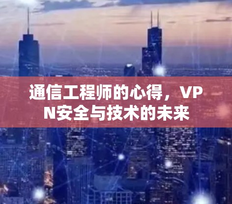 通信工程师的心得，VPN安全与技术的未来