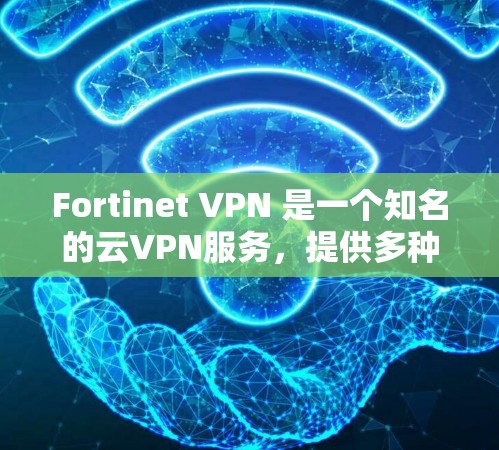 Fortinet VPN 是一个知名的云VPN服务，提供多种VPN解决方案。如果您正在寻找替代方案或品牌比较，以下是几个常见的替代产品及其优缺点