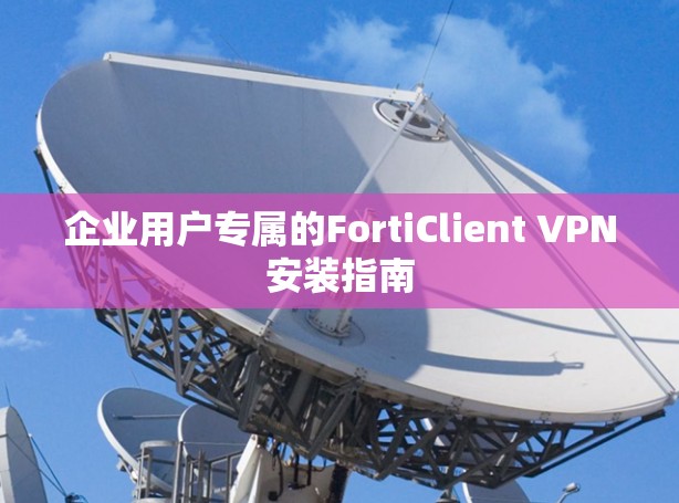 企业用户专属的FortiClient VPN安装指南