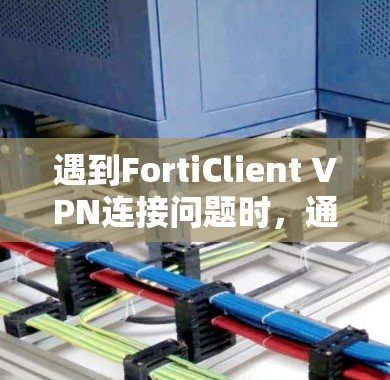 遇到FortiClient VPN连接问题时,通常会遇到多种原因,以下是一些常见的解决方案 遇到FortiClient VPN连接问题时,通常会遇到多种原因,以下是一些常见的解决方案