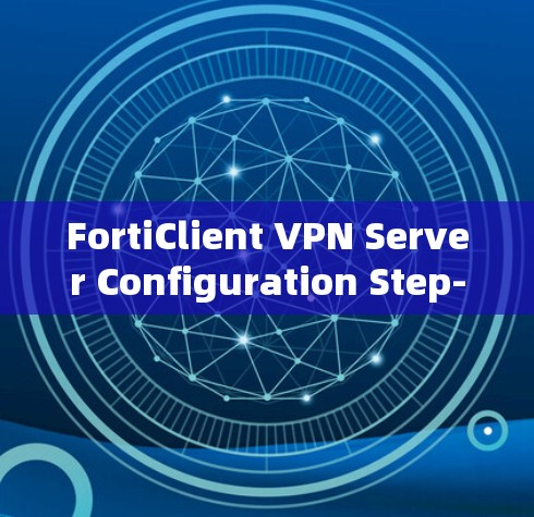 FortiClient VPN Server Configuration Step-by-Step Guide FortiClient VPN Server Configuration Step-by-Step Guide