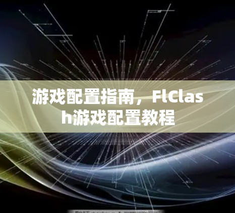 游戏配置指南，FlClash游戏配置教程