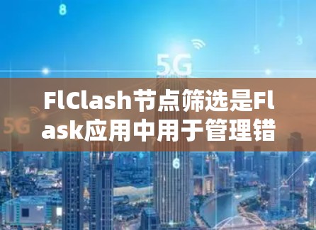 FlClash节点筛选是Flask应用中用于管理错误和异常的过滤功能，帮助开发者高效地处理Flask应用中的问题。以下是对FlClash节点筛选的详细理解和解释