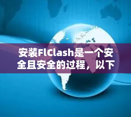 安装FlClash是一个安全且安全的过程，以下是一个详细的安装指南，帮助您顺利安装FlClash