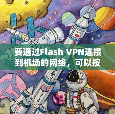 要通过Flash VPN连接到机场的网络,可以按照以下步骤进行 要通过Flash VPN连接到机场的网络,可以按照以下步骤进行