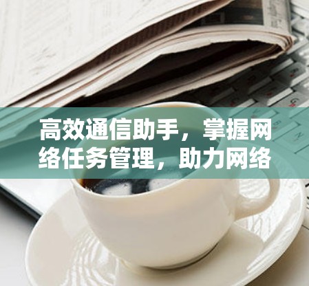 高效通信助手，掌握网络任务管理，助力网络效能提升