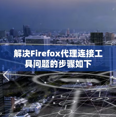 解决Firefox代理连接工具问题的步骤如下 解决Firefox代理连接工具问题的步骤如下