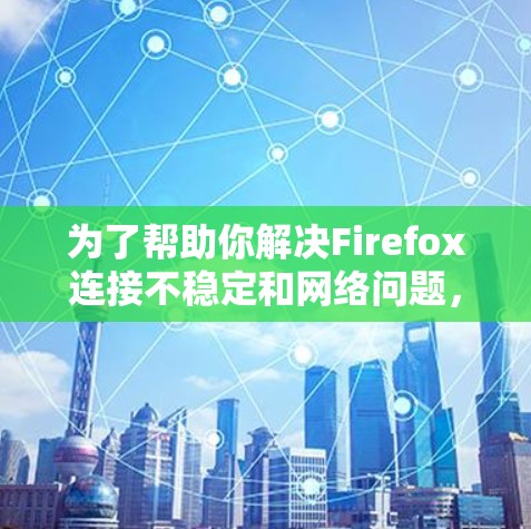 为了帮助你解决Firefox连接不稳定和网络问题,以下是一些推荐的Firefox代理扩展,涵盖了从优化缓存、管理域名到处理移动设备的各个方面 为了帮助你解决Firefox连接不稳定和网络问题,以下是一些推荐的Firefox代理扩展,涵盖了从优化缓存、管理域名到处理移动设备的各个方面