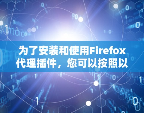为了安装和使用Firefox代理插件，您可以按照以下步骤进行