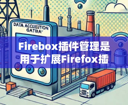 Firebox插件管理是用于扩展Firefox插件功能的工具,提供了多种功能选项,帮助用户优化使用体验。以下是使用Firebox插件的主要步骤和功能 Firebox插件管理是用于扩展Firefox插件功能的工具,提供了多种功能选项,帮助用户优化使用体验。以下是使用Firebox插件的主要步骤和功能