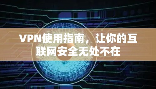 VPN使用指南，让你的互联网安全无处不在
