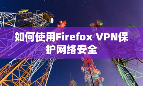 如何使用Firefox VPN保护网络安全