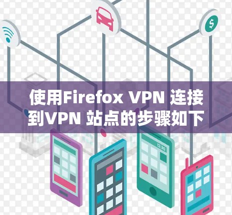 使用Firefox VPN 连接到VPN 站点的步骤如下