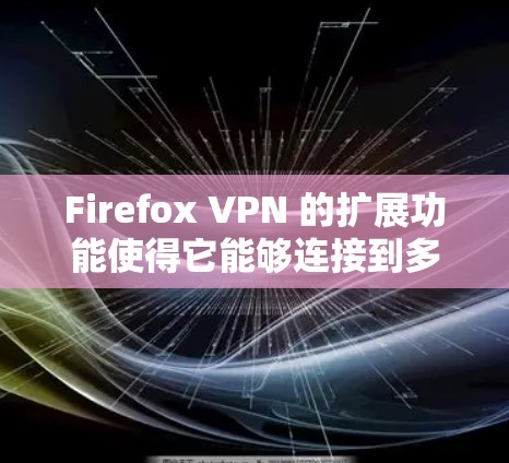 Firefox VPN 的扩展功能使得它能够连接到多台服务器和多个服务器之间的网络，显著提升了其灵活性和扩展性。以下是扩展功能的详细说明