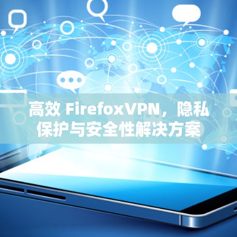 高效 FirefoxVPN，隐私保护与安全性解决方案