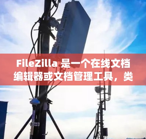 FileZilla 是一个在线文档编辑器或文档管理工具,类似于 Word 和 Google Docs。它允许用户在浏览器中创建、编辑、保存和分享文档。以下是一个基本的 FileZilla 使用指南 FileZilla 是一个在线文档编辑器或文档管理工具,类似于 Word 和 Google Docs。它允许用户在浏览器中创建、编辑、保存和分享文档。以下是一个基本的 FileZilla 使用指南