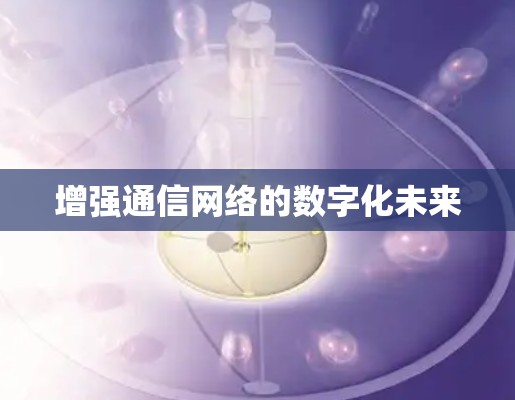 增强通信网络的数字化未来