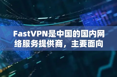 FastVPN是中国的国内网络服务提供商,主要面向用户在全球范围内的访问需求。以下是对中国国内 FastVPN 的网络连接体验和海外访问体验的详细分析 FastVPN是中国的国内网络服务提供商,主要面向用户在全球范围内的访问需求。以下是对中国国内 FastVPN 的网络连接体验和海外访问体验的详细分析