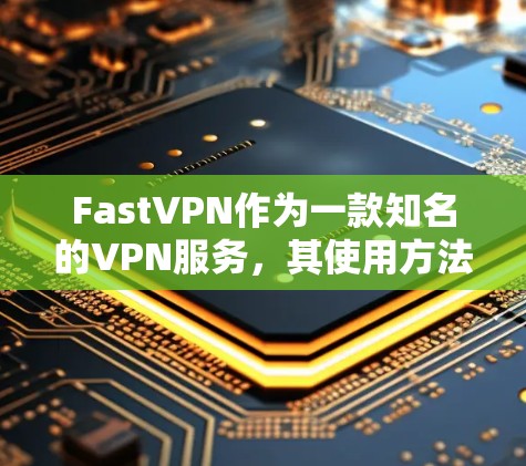 FastVPN作为一款知名的VPN服务，其使用方法和特点非常丰富。以下是对FastVPN使用方法的详细指南