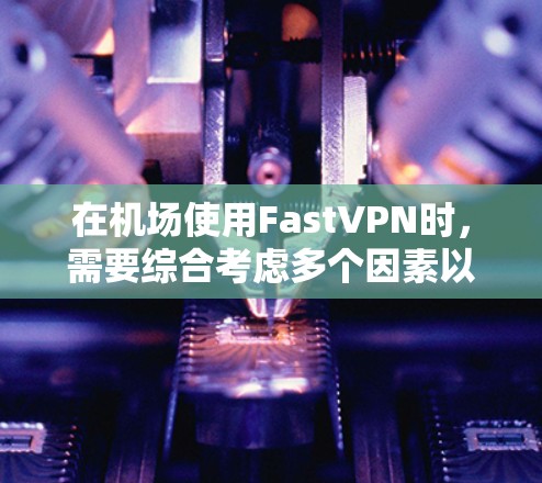 在机场使用FastVPN时,需要综合考虑多个因素以确保安全和高效的网络访问。以下是一个结构化的指南,帮助您有效地利用FastVPN在机场节点 在机场使用FastVPN时,需要综合考虑多个因素以确保安全和高效的网络访问。以下是一个结构化的指南,帮助您有效地利用FastVPN在机场节点